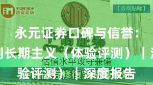 永元证券口碑与信誉：如何做到长期主义（体验评测）｜深度报告