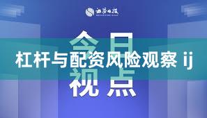 杠杆与配资风险观察 ij