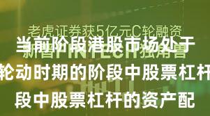 当前阶段港股市场处于热点快速轮动时期的阶段中股票杠杆的资产配