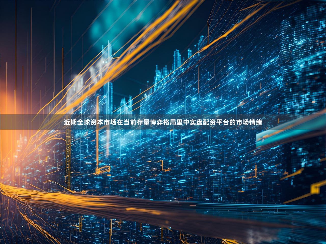 近期全球资本市场在当前存量博弈格局里中实盘配资平台的市场情绪