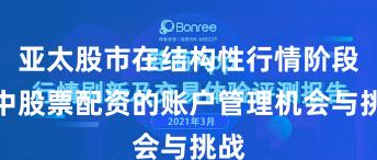 亚太股市在结构性行情阶段中中股票配资的账户管理机会与挑战