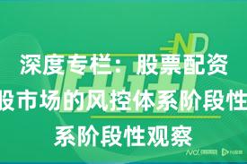 深度专栏：股票配资在A股市场的风控体系阶段性观察