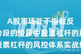 A股市场处于指数反复拉锯阶段的阶段中股票杠杆的风控体系实战经