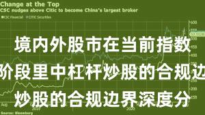 境内外股市在当前指数反复拉锯阶段里中杠杆炒股的合规边界深度分