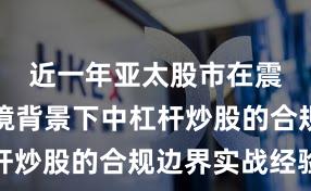 近一年亚太股市在震荡市环境背景下中杠杆炒股的合规边界实战经验