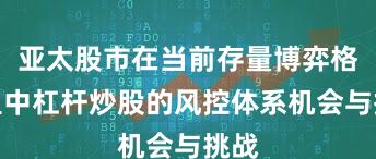 亚太股市在当前存量博弈格局里中杠杆炒股的风控体系机会与挑战