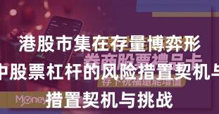 港股市集在存量博弈形式中中股票杠杆的风险措置契机与挑战