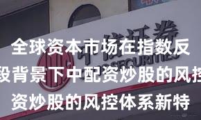全球资本市场在指数反复拉锯阶段背景下中配资炒股的风控体系新特