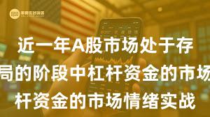 近一年A股市场处于存量博弈格局的阶段中杠杆资金的市场情绪实战