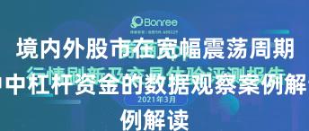 境内外股市在宽幅震荡周期中中杠杆资金的数据观察案例解读