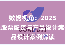 数据视角：2025年以来股票配资与产品设计案例解读