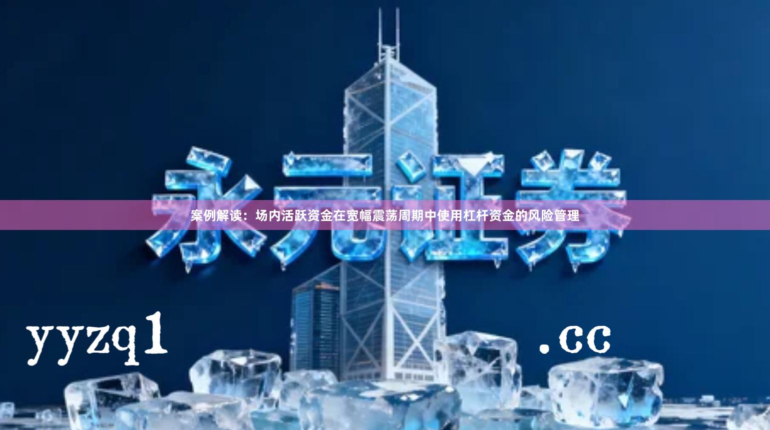 案例解读：场内活跃资金在宽幅震荡周期中使用杠杆资金的风险管理