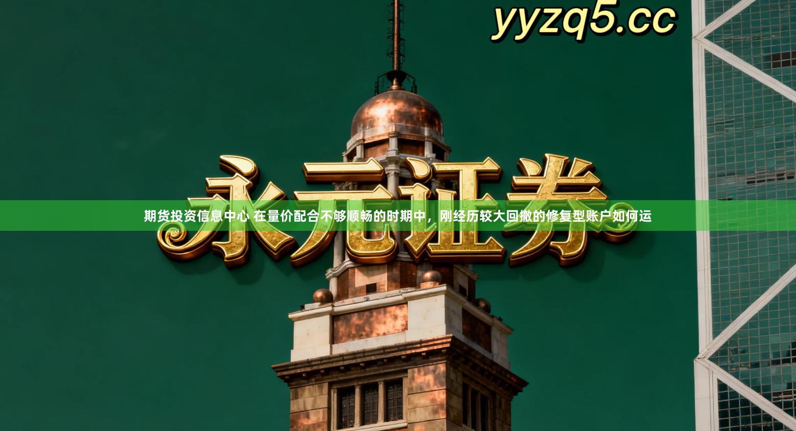 期货投资信息中心 在量价配合不够顺畅的时期中，刚经历较大回撤的修复型账户如何运