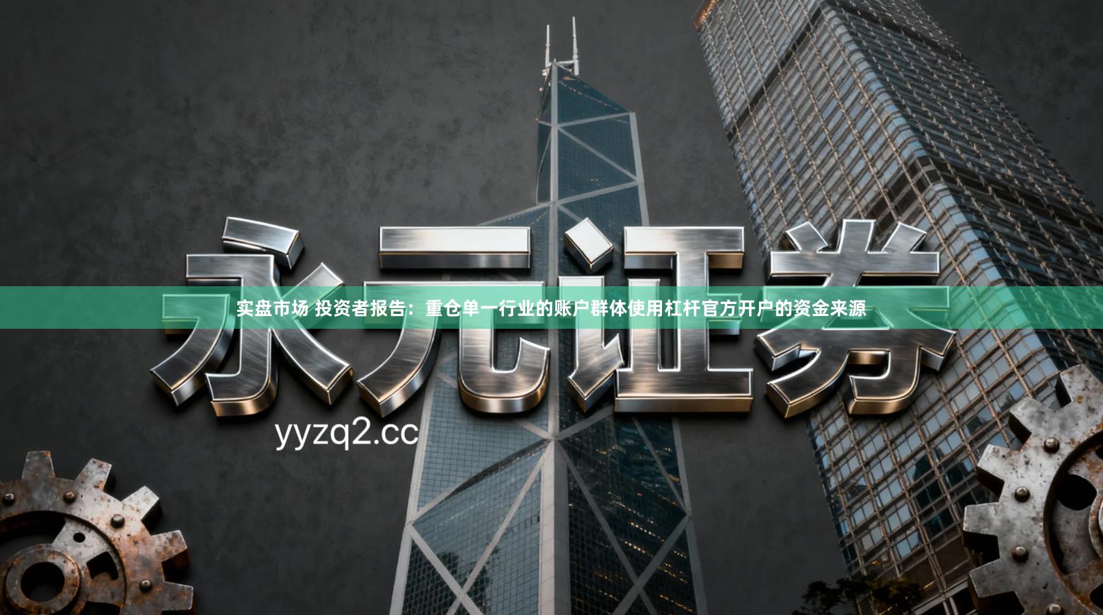 实盘市场 投资者报告:重仓单一行业的账户群体使用杠杆官方开户的资金来源