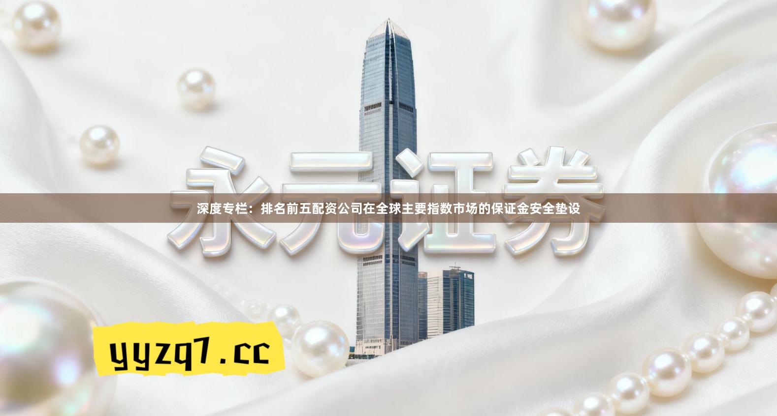 深度专栏：排名前五配资公司在全球主要指数市场的保证金安全垫设