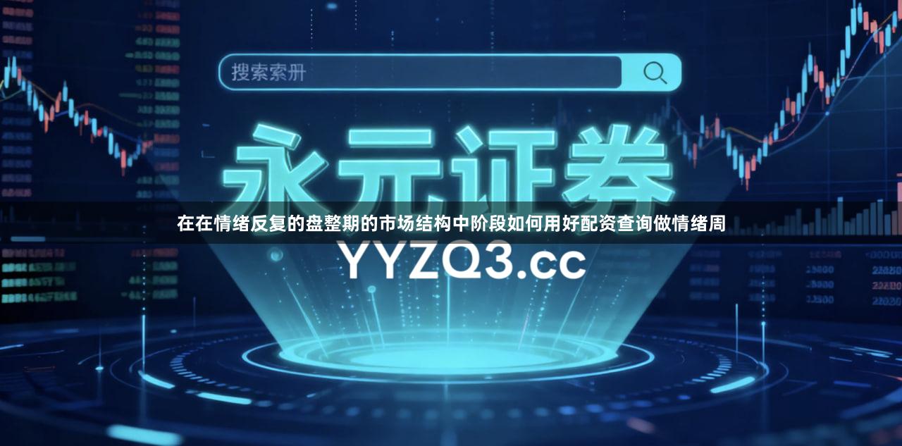 在在情绪反复的盘整期的市场结构中阶段如何用好配资查询做情绪周