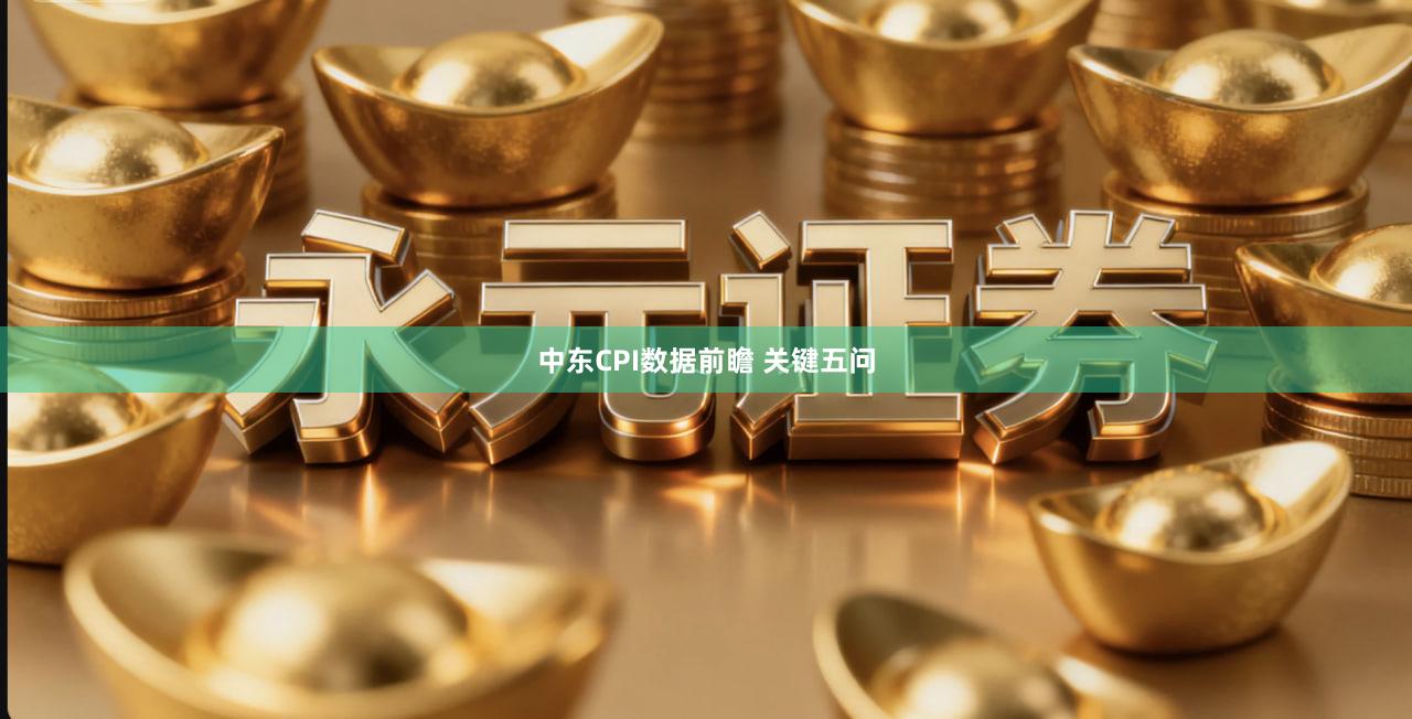 中东CPI数据前瞻 关键五问