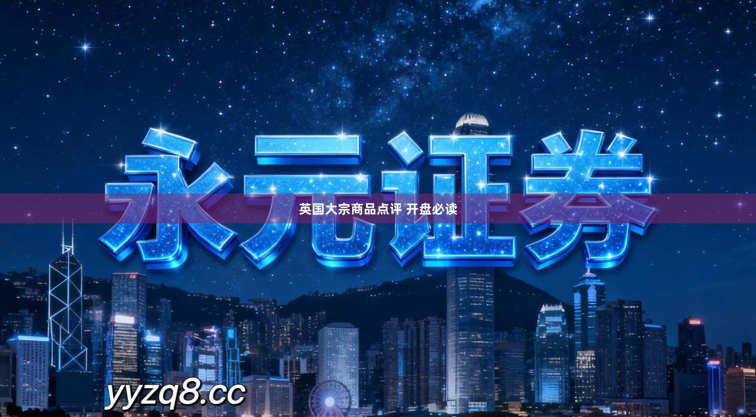 英国大宗商品点评 开盘必读