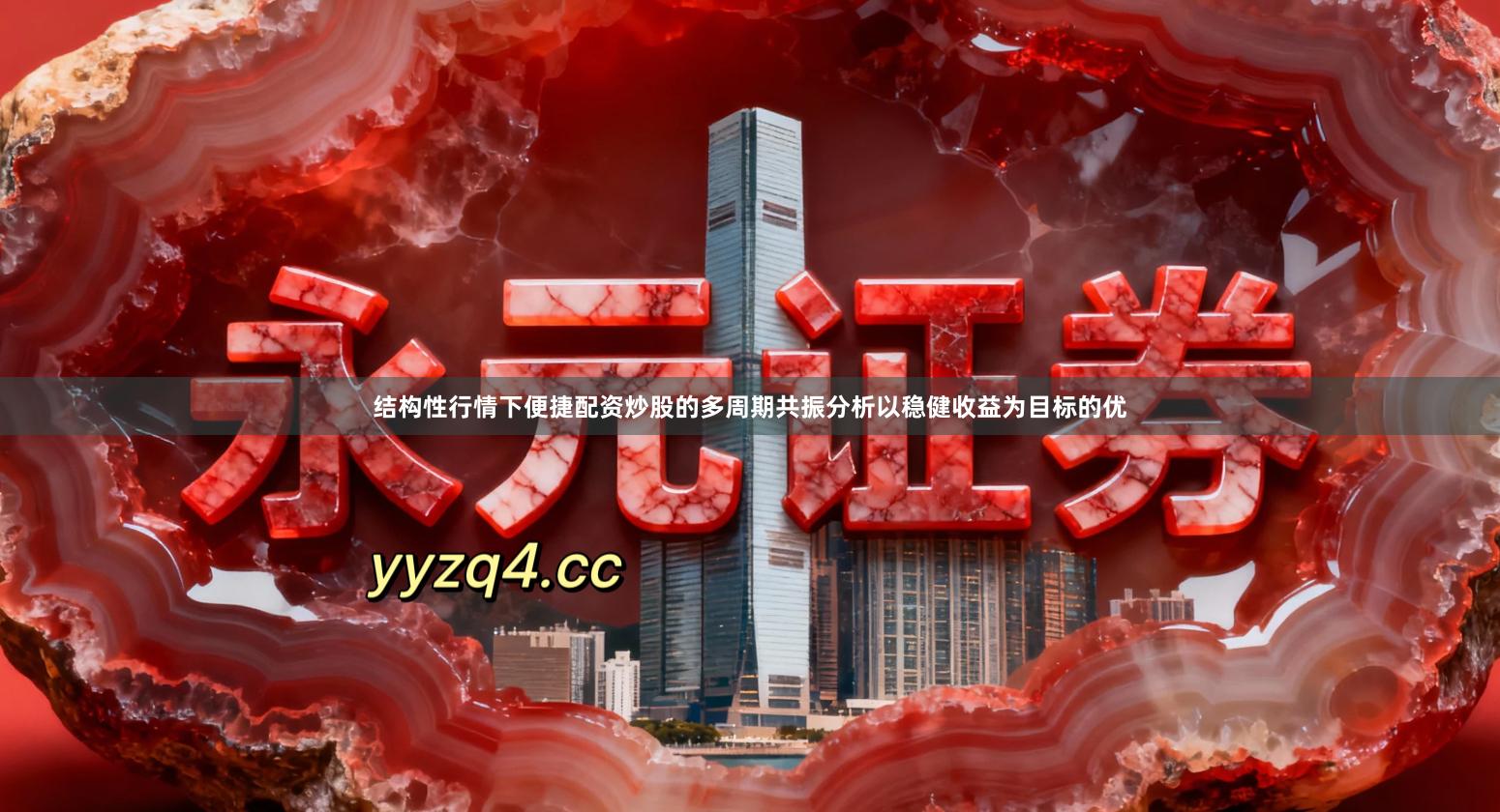 结构性行情下便捷配资炒股的多周期共振分析以稳健收益为目标的优
