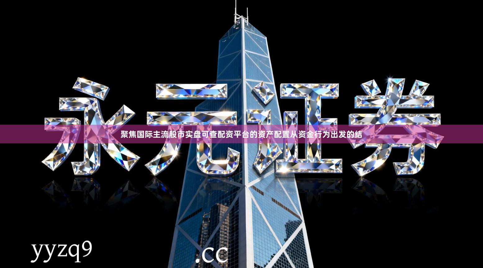 聚焦国际主流股市实盘可查配资平台的资产配置从资金行为出发的结
