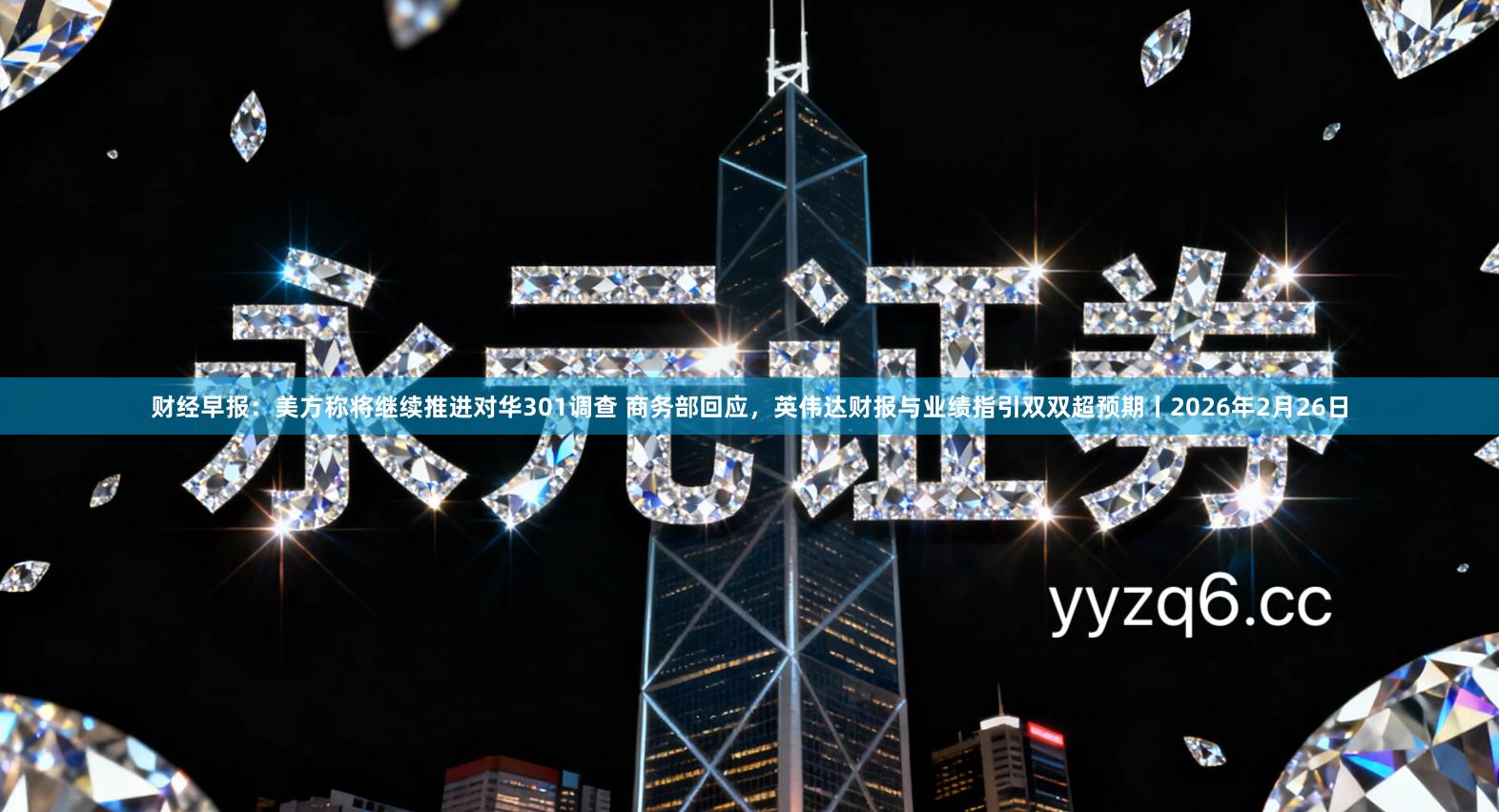 财经早报:美方称将继续推进对华301调查 商务部回应,英伟达财报与业绩指引双双超预期丨2026年2月26日