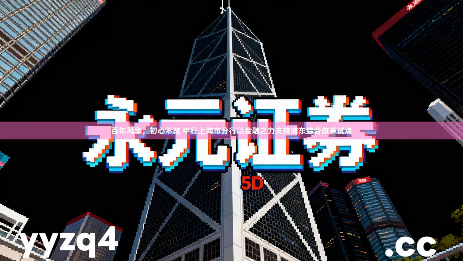 百年风华，初心不改 中行上海市分行以金融之力支持浦东综合改革试点