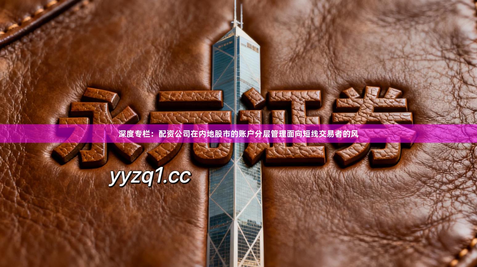 深度专栏：配资公司在内地股市的账户分层管理面向短线交易者的风