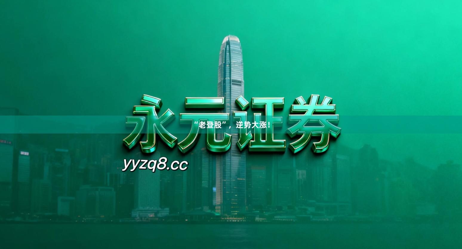 “老登股”，逆势大涨！